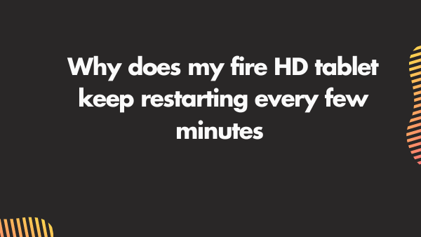 Why does my fire HD tablet keep restarting every few minutes_ Fire HD 8 Fire HD 10